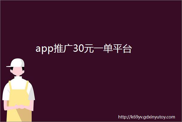 app推广30元一单平台